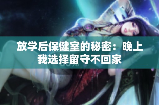 放学后保健室的秘密：晚上我选择留守不回家