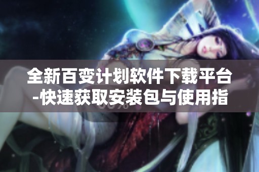 全新百变计划软件下载平台-快速获取安装包与使用指南