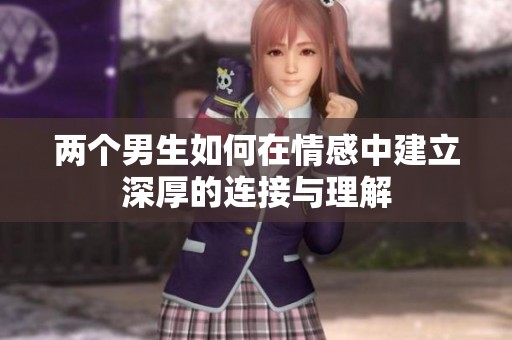 两个男生如何在情感中建立深厚的连接与理解