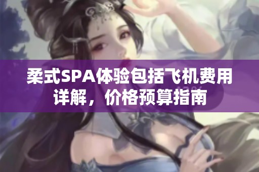 柔式SPA体验包括飞机费用详解，价格预算指南