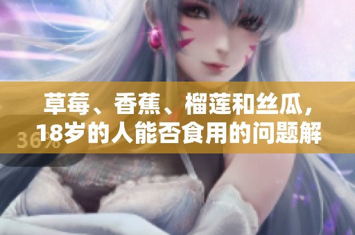 草莓、香蕉、榴莲和丝瓜，18岁的人能否食用的问题解析