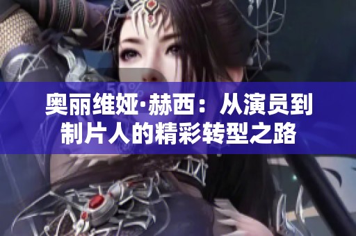 奥丽维娅·赫西：从演员到制片人的精彩转型之路