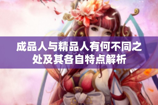 成品人与精品人有何不同之处及其各自特点解析