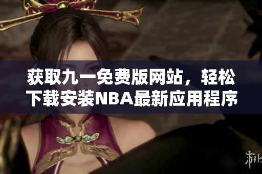 获取九一免费版网站，轻松下载安装NBA最新应用程序攻略