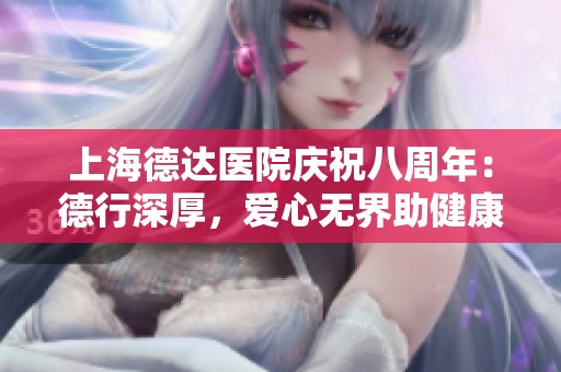 上海德达医院庆祝八周年：德行深厚，爱心无界助健康