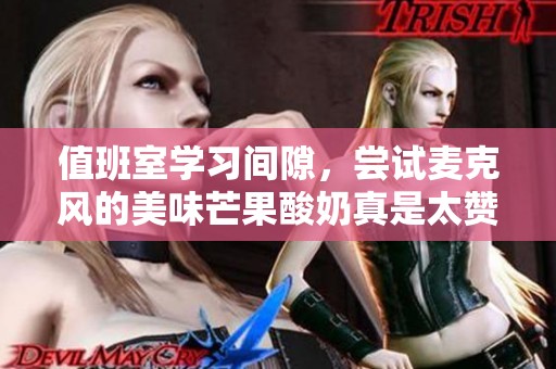 值班室学习间隙，尝试麦克风的美味芒果酸奶真是太赞了！