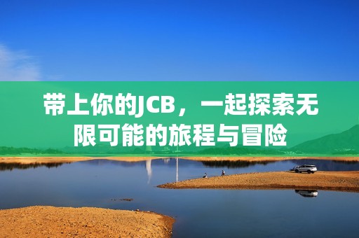 带上你的JCB，一起探索无限可能的旅程与冒险
