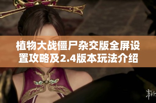 植物大战僵尸杂交版全屏设置攻略及2.4版本玩法介绍