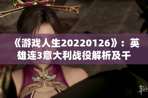 《游戏人生20220126》：英雄连3意大利战役解析及千粉丝庆祝活动分享