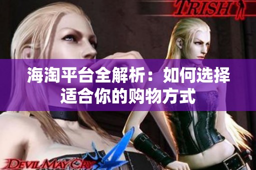 海淘平台全解析：如何选择适合你的购物方式