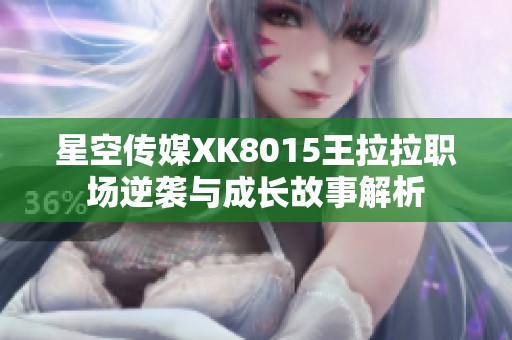 星空传媒XK8015王拉拉职场逆袭与成长故事解析
