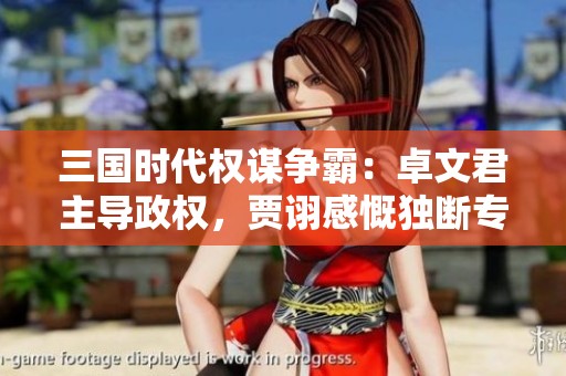 三国时代权谋争霸：卓文君主导政权，贾诩感慨独断专行的后果