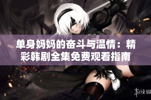 单身妈妈的奋斗与温情：精彩韩剧全集免费观看指南