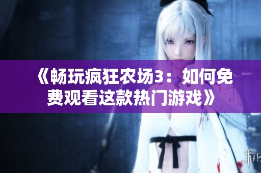 《畅玩疯狂农场3：如何免费观看这款热门游戏》