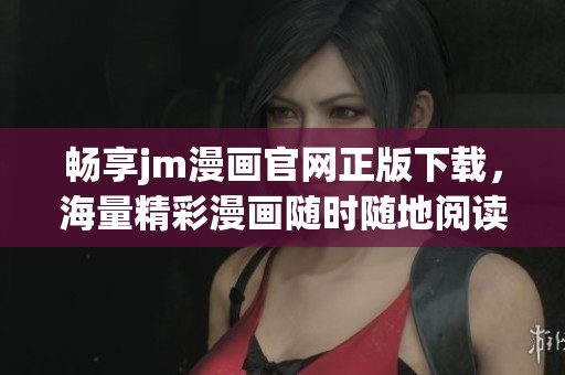 畅享jm漫画官网正版下载，海量精彩漫画随时随地阅读