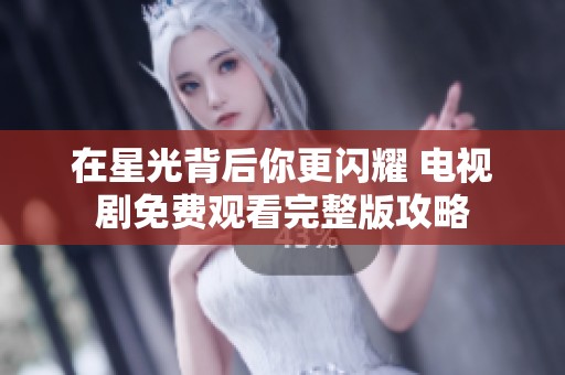 在星光背后你更闪耀 电视剧免费观看完整版攻略