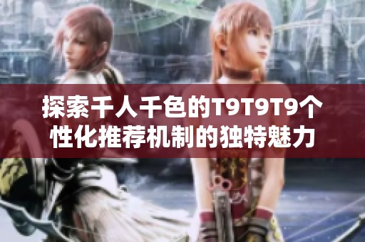 探索千人千色的T9T9T9个性化推荐机制的独特魅力