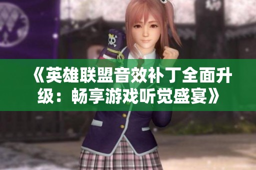 《英雄联盟音效补丁全面升级：畅享游戏听觉盛宴》