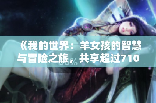 《我的世界：羊女孩的智慧与冒险之旅，共享超过710部创意作品》