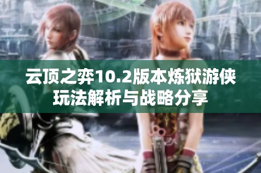 云顶之弈10.2版本炼狱游侠玩法解析与战略分享