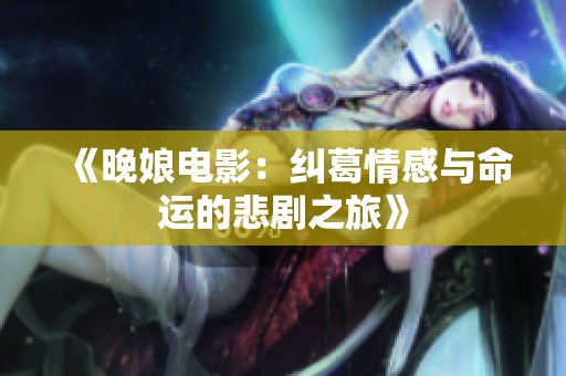 《晚娘电影：纠葛情感与命运的悲剧之旅》