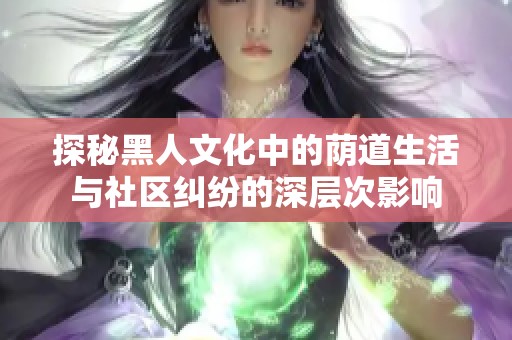 探秘黑人文化中的荫道生活与社区纠纷的深层次影响