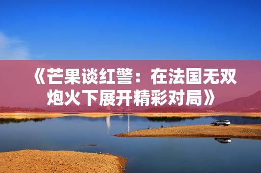 《芒果谈红警：在法国无双炮火下展开精彩对局》