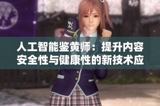 人工智能鉴黄师：提升内容安全性与健康性的新技术应用