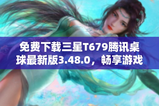 免费下载三星T679腾讯桌球最新版3.48.0，畅享游戏乐趣