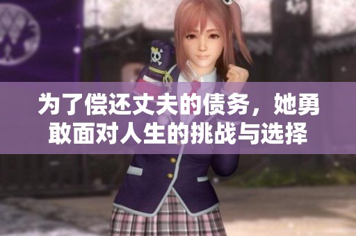 为了偿还丈夫的债务，她勇敢面对人生的挑战与选择