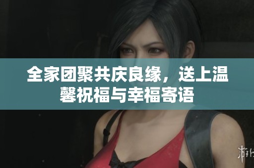 全家团聚共庆良缘，送上温馨祝福与幸福寄语