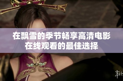 在飘雪的季节畅享高清电影在线观看的最佳选择
