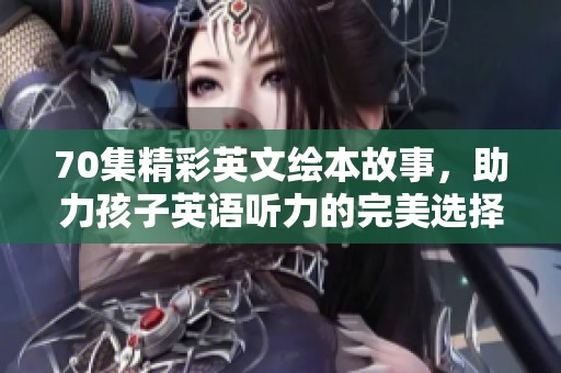 70集精彩英文绘本故事，助力孩子英语听力的完美选择