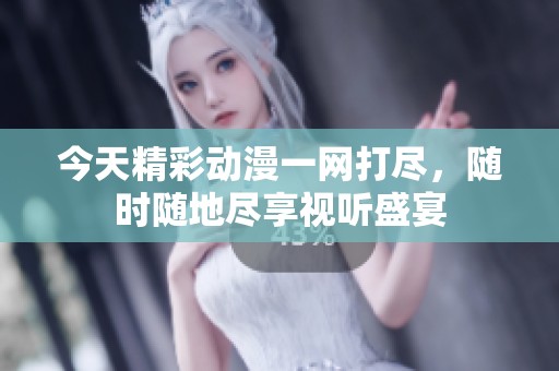 今天精彩动漫一网打尽，随时随地尽享视听盛宴