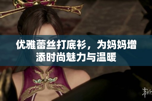 优雅蕾丝打底衫，为妈妈增添时尚魅力与温暖