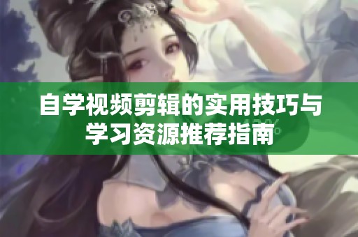 自学视频剪辑的实用技巧与学习资源推荐指南