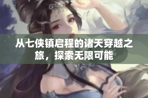 从七侠镇启程的诸天穿越之旅，探索无限可能