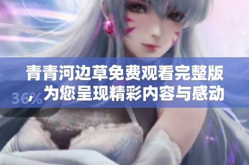 青青河边草免费观看完整版，为您呈现精彩内容与感动故事