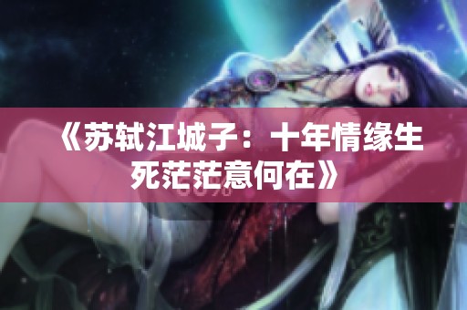 《苏轼江城子：十年情缘生死茫茫意何在》