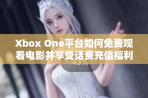 Xbox One平台如何免费观看电影并享受话费充值福利