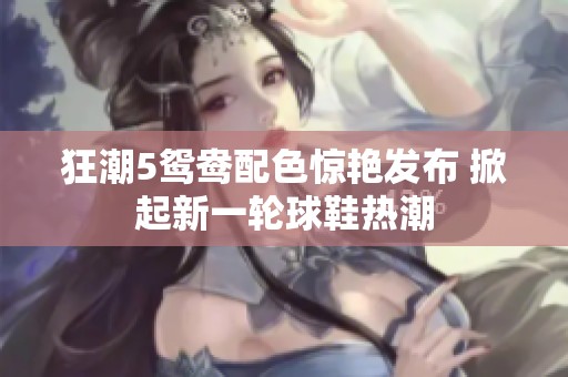 狂潮5鸳鸯配色惊艳发布 掀起新一轮球鞋热潮