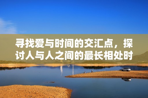 寻找爱与时间的交汇点，探讨人与人之间的最长相处时光