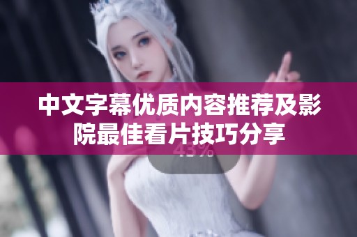 中文字幕优质内容推荐及影院最佳看片技巧分享