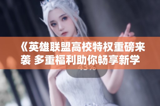 《英雄联盟高校特权重磅来袭 多重福利助你畅享新学期》