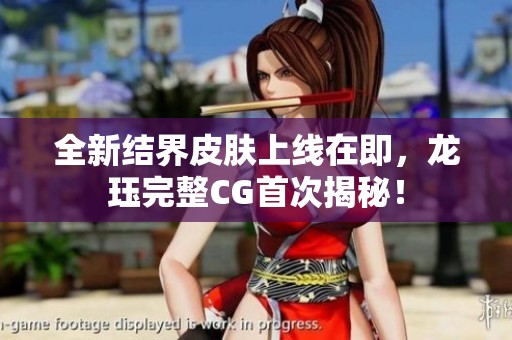 全新结界皮肤上线在即，龙珏完整CG首次揭秘！