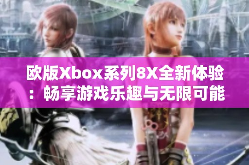 欧版Xbox系列8X全新体验：畅享游戏乐趣与无限可能