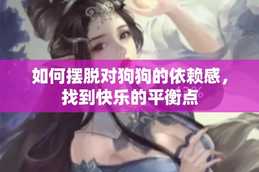 如何摆脱对狗狗的依赖感，找到快乐的平衡点