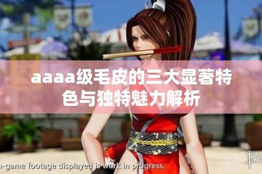 aaaa级毛皮的三大显著特色与独特魅力解析