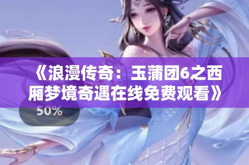 《浪漫传奇：玉蒲团6之西厢梦境奇遇在线免费观看》