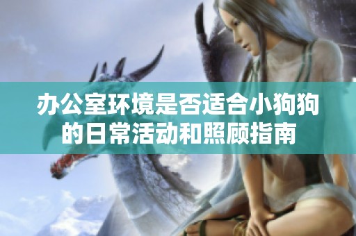 办公室环境是否适合小狗狗的日常活动和照顾指南